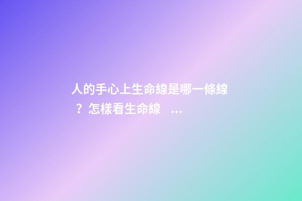 人的手心上生命線是哪一條線？怎樣看生命線？